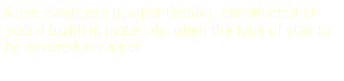 Text Box: Basic Staircase (Carpet Grade), constructed of sound building materials, often the type of stair to be covered in carpet.